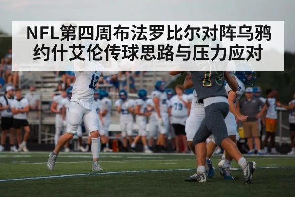 NFL第四周布法罗比尔对阵乌鸦 约什艾伦传球思路与压力应对