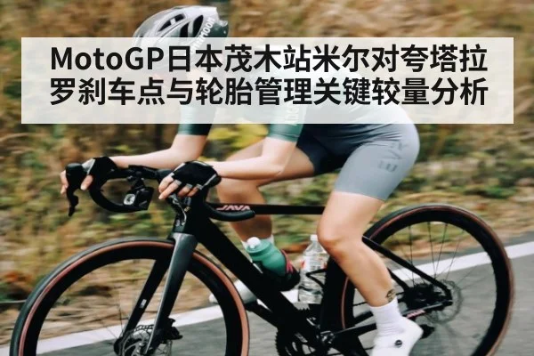 MotoGP日本茂木站米尔对夸塔拉罗刹车点与轮胎管理关键较量分析